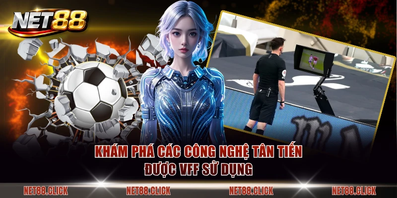 Khám phá các công nghệ tân tiến được VFF sử dụng